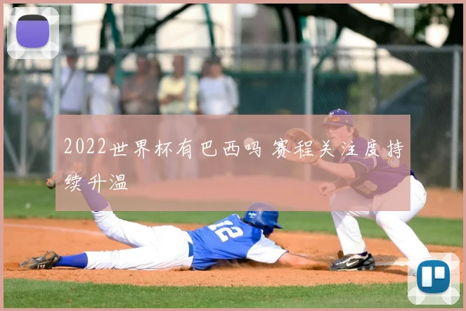 2022世界杯有巴西吗 赛程关注度持续升温