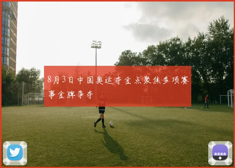 8月3日中国奥运夺金点聚焦多项赛事金牌争夺
