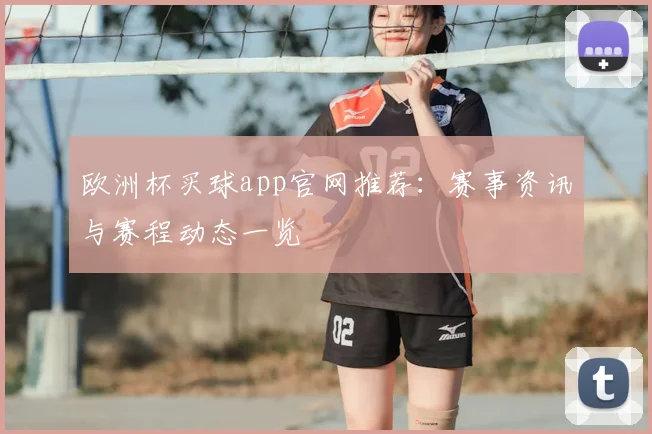 欧洲杯买球app官网推荐：赛事资讯与赛程动态一览