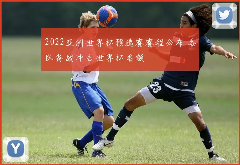 2022亚洲世界杯预选赛赛程公布 各队备战冲击世界杯名额