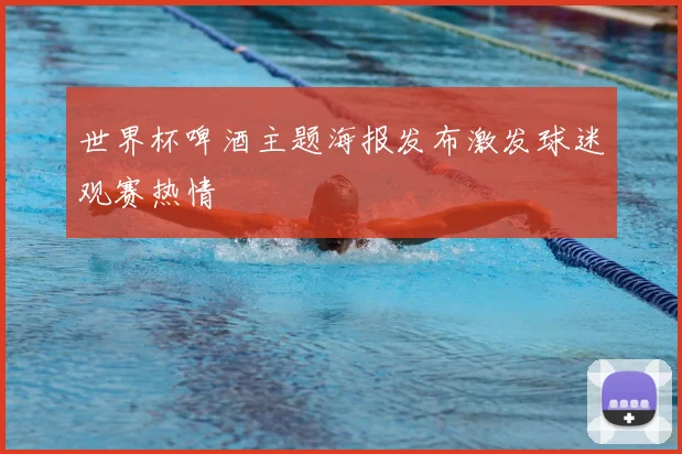 世界杯啤酒主题海报发布激发球迷观赛热情
