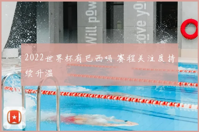 2022世界杯有巴西吗 赛程关注度持续升温