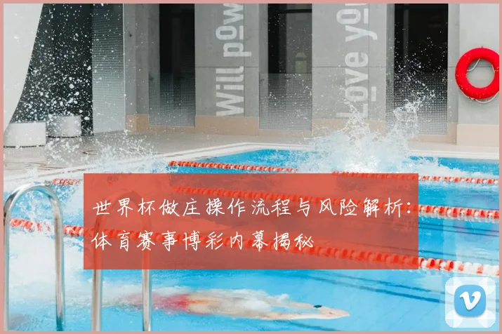世界杯做庄操作流程与风险解析：体育赛事博彩内幕揭秘