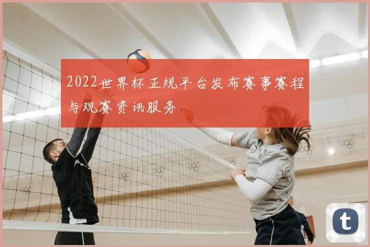 2022世界杯正规平台发布赛事赛程与观赛资讯服务